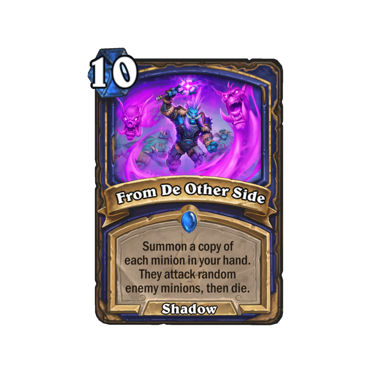 From De Other Side (10): invoca una copia de cada minion en tu mano.  Atacan a los súbditos enemigos al azar y luego mueren.